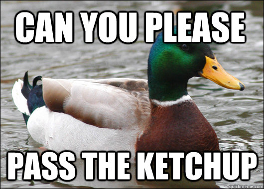 Can you please  Pass the ketchup   Actual Advice Mallard