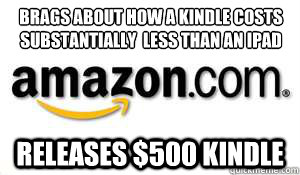 Brags about how a Kindle costs substantially  less than an iPad Releases $500 Kindle  Scumbag Amazon