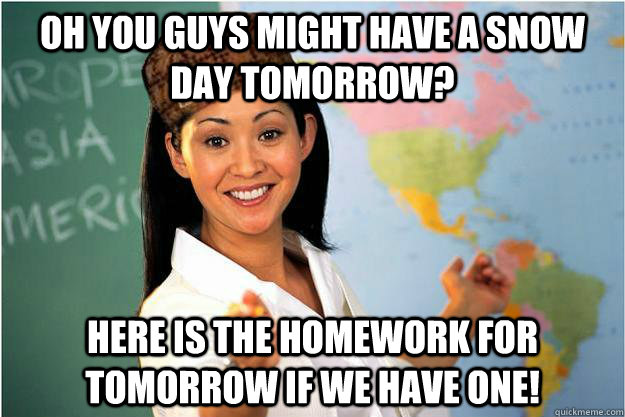 oh you guys might have a snow day tomorrow? here is the homework for tomorrow if we have one!  Scumbag Teacher
