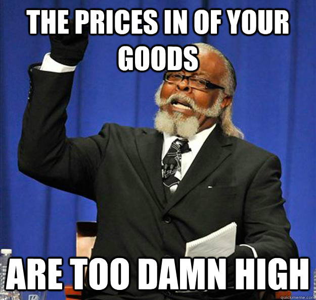 the prices in OF YOUR GOODS are too damn high  Jimmy McMillan