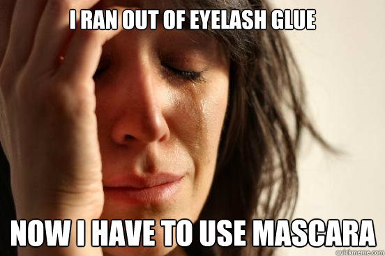 I ran out of eyelash glue Now i have to use mascara  First World Problems
