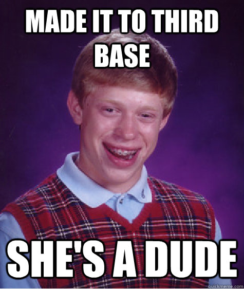 made it to third base she's a dude  Bad Luck Brian