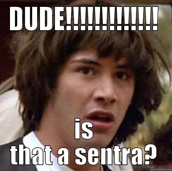 DUDE!!!!!!!!!!!!! IS THAT A SENTRA? conspiracy keanu