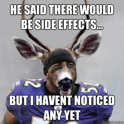he said there would be side effects... but i havent noticed any yet - he said there would be side effects... but i havent noticed any yet  Ray Lewis Style