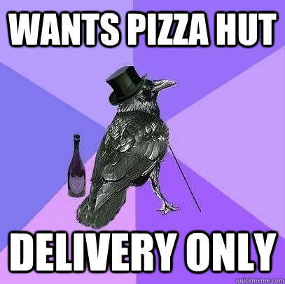 Wants pizza hut Delivery only  Rich Raven