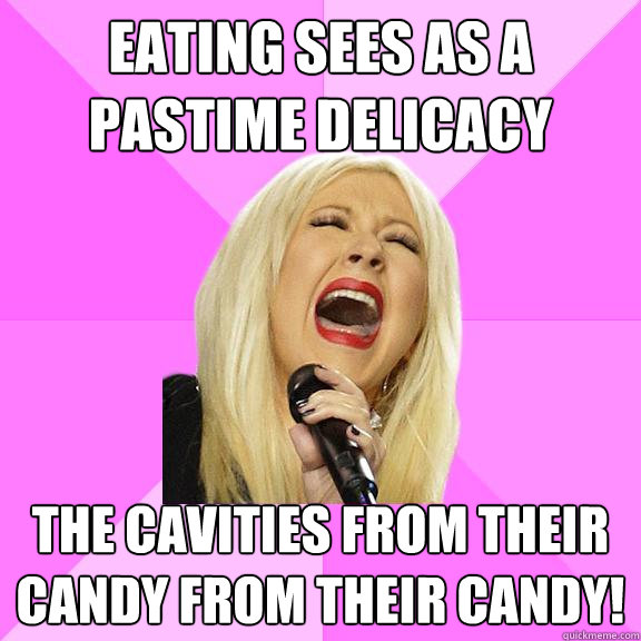 Eating sees as a pastime delicacy the cavities from their candy from their candy!  Wrong Lyrics Christina