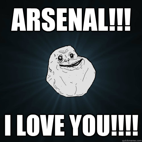 ARSENAL!!! I LOVE YOU!!!!  Forever Alone