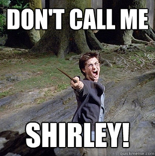 Don't Call me shirley!  Pissed off Harry