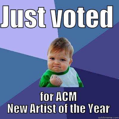 JUST VOTED  FOR ACM NEW ARTIST OF THE YEAR Success Kid
