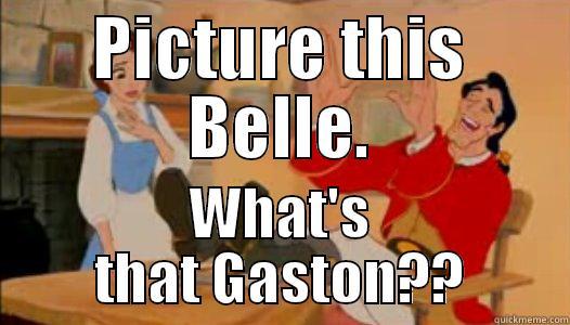 PICTURE THIS BELLE. WHAT'S THAT GASTON?? Misc