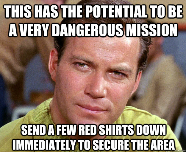 This has the potential to be a very dangerous mission Send a few Red Shirts down immediately to secure the area - This has the potential to be a very dangerous mission Send a few Red Shirts down immediately to secure the area  Phantasy Star Trek