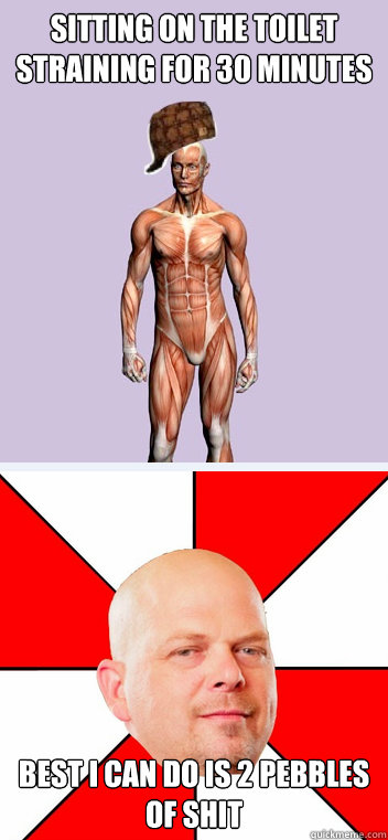 sitting on the toilet straining for 30 minutes best i can do is 2 pebbles of shit - sitting on the toilet straining for 30 minutes best i can do is 2 pebbles of shit  Scumbag Body Pawn Star