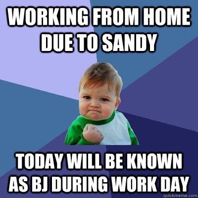 working from home due to sandy today will be known as bj during work day - working from home due to sandy today will be known as bj during work day  Success Kid