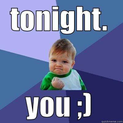 TONIGHT. YOU ;) Success Kid