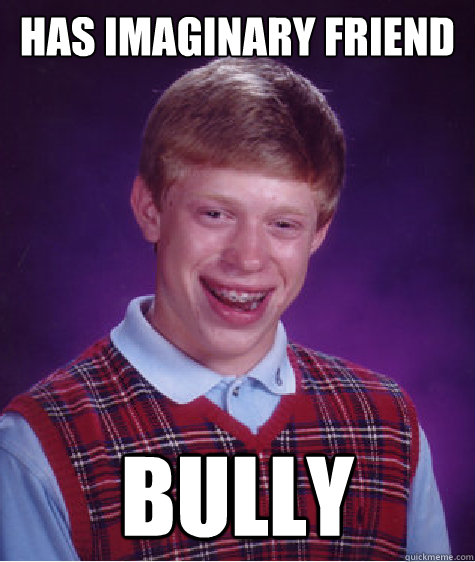 has imaginary friend bully  Bad Luck Brian