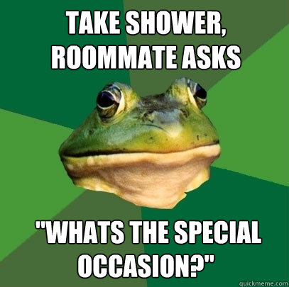 take shower, roommate asks  