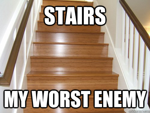 Stairs  My worst enemy   Scumbag Stairs