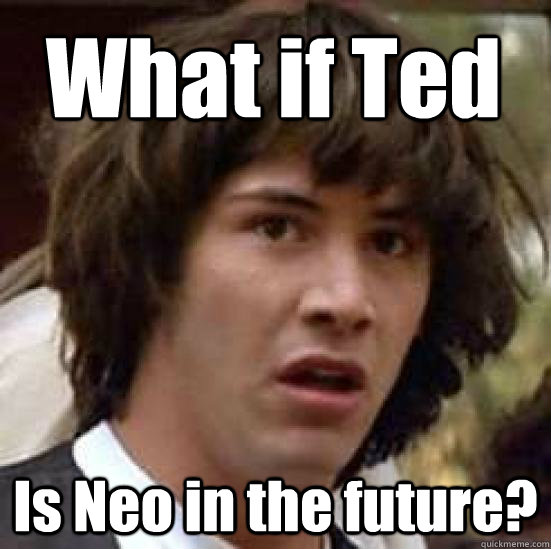 What if Ted Is Neo in the future?  conspiracy keanu