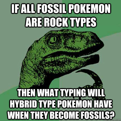 If all fossil pokemon are rock types Then what typing will hybrid type pokemon have when they become fossils? - If all fossil pokemon are rock types Then what typing will hybrid type pokemon have when they become fossils?  Philosoraptor