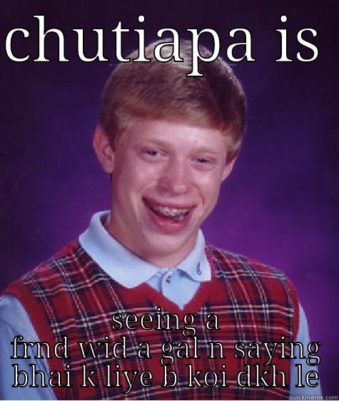 CHUTIAPA IS  SEEING A FRND WID A GAL N SAYING BHAI K LIYE B KOI DKH LE Bad Luck Brian
