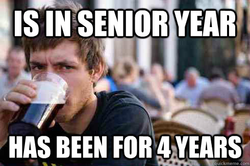 Is in senior year has been for 4 years  Lazy College Senior