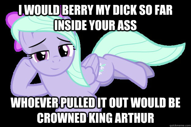 I WOULD BERRY MY DICK SO FAR INSIDE YOUR ASS WHOEVER PULLED IT OUT WOULD BE CROWNED KING ARTHUR - I WOULD BERRY MY DICK SO FAR INSIDE YOUR ASS WHOEVER PULLED IT OUT WOULD BE CROWNED KING ARTHUR  Mylittlepony Sup