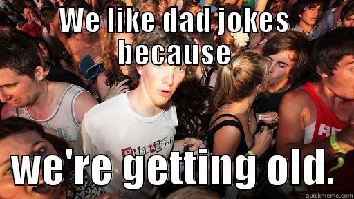 WE LIKE DAD JOKES BECAUSE   WE'RE GETTING OLD.  Sudden Clarity Clarence