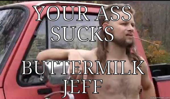 your ass sucks buttermilk  - YOUR ASS SUCKS BUTTERMILK JEFF Almost Politically Correct Redneck