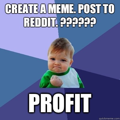 Create a meme. Post to reddit. ?????? Profit  Success Kid