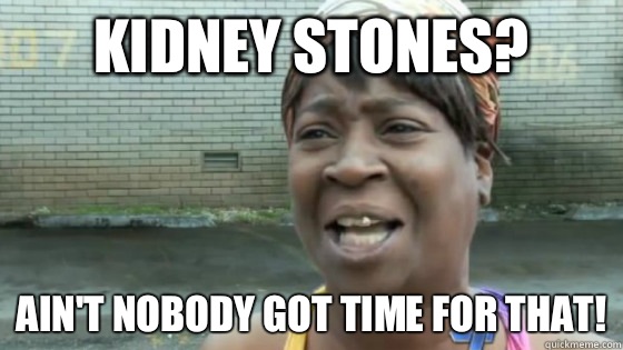 Kidney stones? Ain't nobody got time for that! - Kidney stones? Ain't nobody got time for that!  SweetBrown