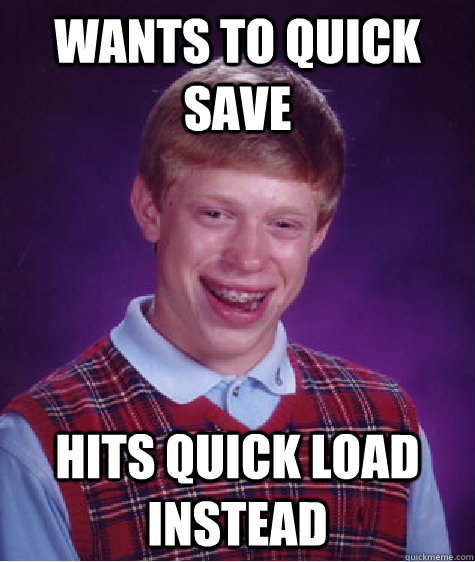 wants to quick save hits quick load instead - wants to quick save hits quick load instead  Bad Luck Brian