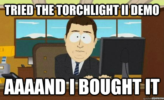 Tried the Torchlight II demo AAAAND I bought it  aaaand its gone