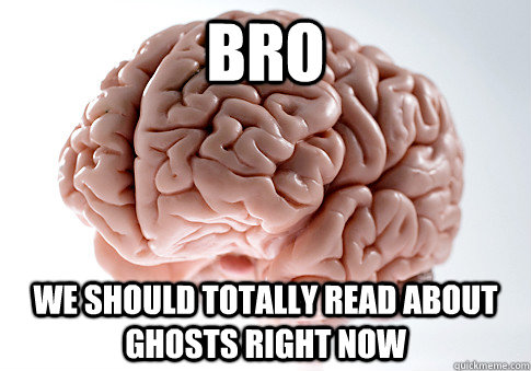 BRO WE SHOULD TOTALLY READ ABOUT GHOSTS RIGHT NOW  - BRO WE SHOULD TOTALLY READ ABOUT GHOSTS RIGHT NOW   Scumbag Brain