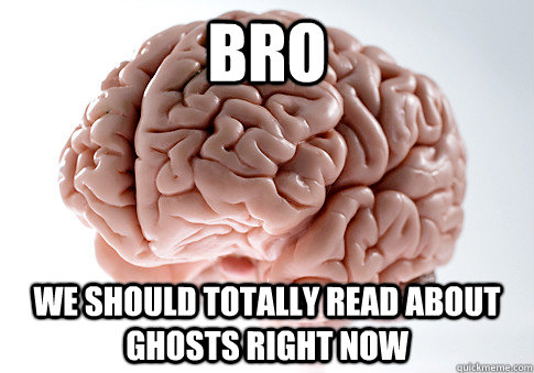 BRO WE SHOULD TOTALLY READ ABOUT GHOSTS RIGHT NOW   Scumbag Brain