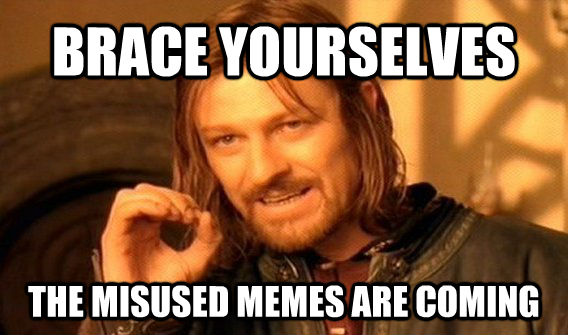BRACE YOURSELVES THE MISUSED MEMES ARE COMING  One Does Not Simply