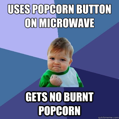 uses popcorn button on microwave gets no burnt popcorn  Success Kid