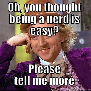 OH, YOU THOUGHT BEING A NERD IS EASY? PLEASE TELL ME MORE Condescending Wonka