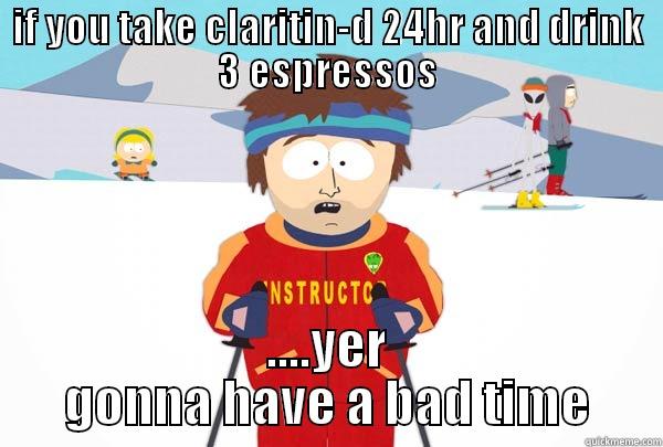 IF YOU TAKE CLARITIN-D 24HR AND DRINK 3 ESPRESSOS ....YER GONNA HAVE A BAD TIME Super Cool Ski Instructor