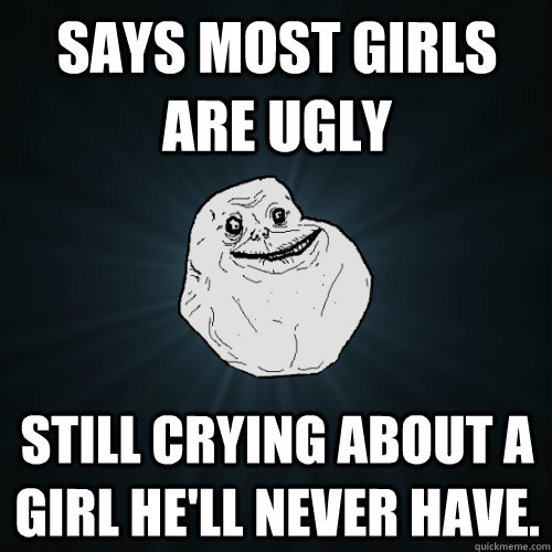 Says most girls are ugly  still crying about a girl he'll never have. - Says most girls are ugly  still crying about a girl he'll never have.  Forever Alone
