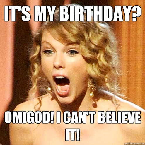 it's my birthday? omigod! i can't believe it! Caption 3 goes here  Taylor Swift
