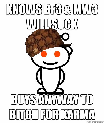 Knows BF3 & MW3 will suck Buys anyway to bitch for karma - Knows BF3 & MW3 will suck Buys anyway to bitch for karma  Scumbag Reddit