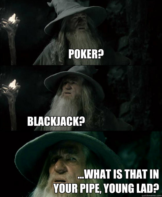 Poker? Blackjack? ...what is that in your pipe, young lad?  Confused Gandalf