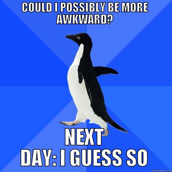 COULD I POSSIBLY BE MORE AWKWARD? NEXT DAY: I GUESS SO Socially Awkward Penguin