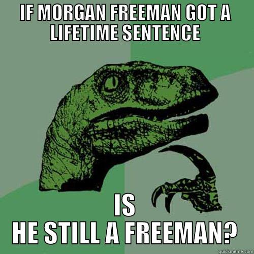 IF MORGAN FREEMAN GOT A LIFETIME SENTENCE IS HE STILL A FREEMAN? Philosoraptor