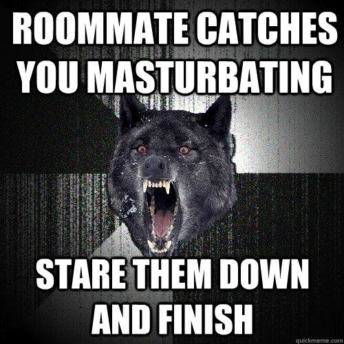Roommate catches you masturbating Stare them down and finish - Roommate catches you masturbating Stare them down and finish  Insanity Wolf