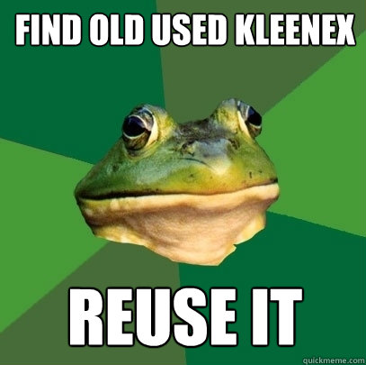 Find old used kleenex reuse it  Foul Bachelor Frog