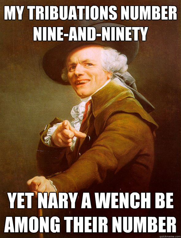 My tribuations number nine-and-ninety Yet nary a wench be among their number  Joseph Ducreux