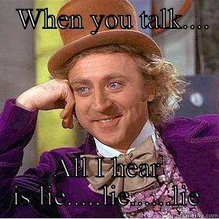   WHEN YOU TALK....    ALL I HEAR IS LIE.....LIE......LIE Creepy Wonka