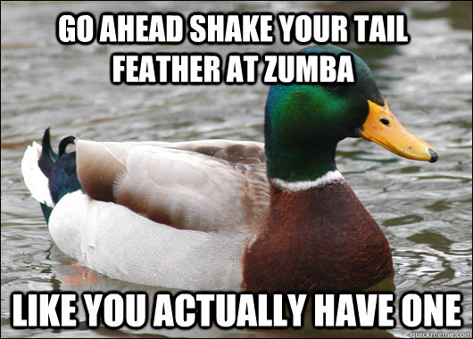 Go ahead shake your tail feather at Zumba Like you actually have one  Actual Advice Mallard