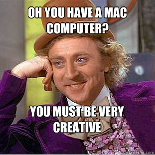 Oh you have a MAC computer? You must be very creative  - Oh you have a MAC computer? You must be very creative   Willy Wonka Meme